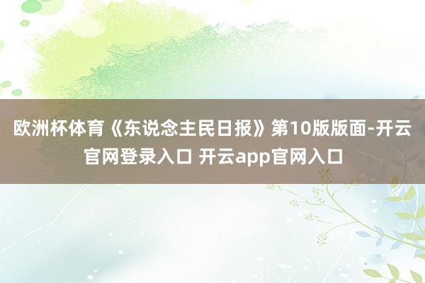 欧洲杯体育《东说念主民日报》第10版版面-开云官网登录入口 开云app官网入口