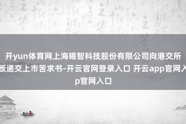 开yun体育网上海曦智科技股份有限公司向港交所主板递交上市苦求书-开云官网登录入口 开云app官网入口