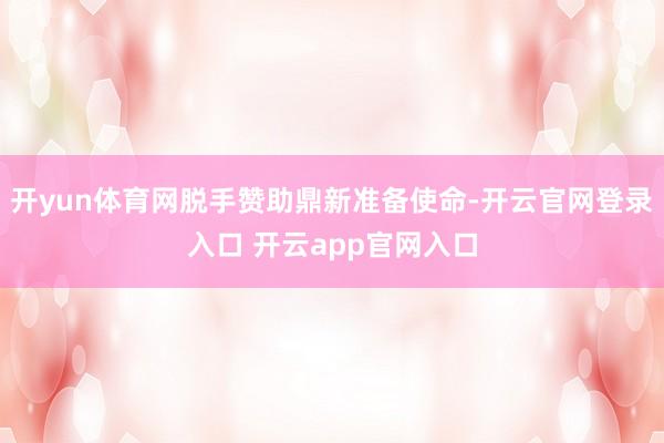 开yun体育网脱手赞助鼎新准备使命-开云官网登录入口 开云app官网入口