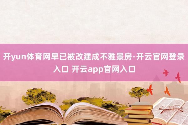 开yun体育网早已被改建成不雅景房-开云官网登录入口 开云app官网入口