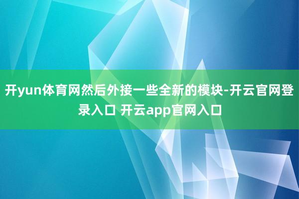 开yun体育网然后外接一些全新的模块-开云官网登录入口 开云app官网入口