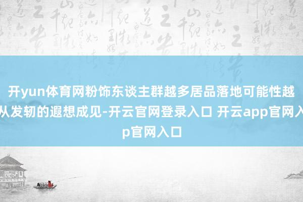 开yun体育网粉饰东谈主群越多居品落地可能性越大从发轫的遐想成见-开云官网登录入口 开云app官网入口