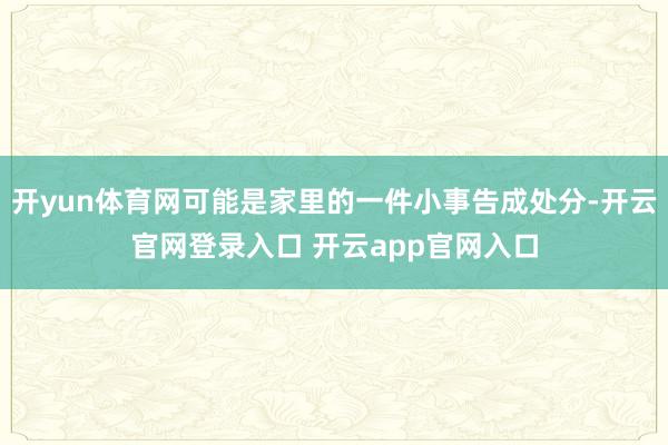 开yun体育网可能是家里的一件小事告成处分-开云官网登录入口 开云app官网入口